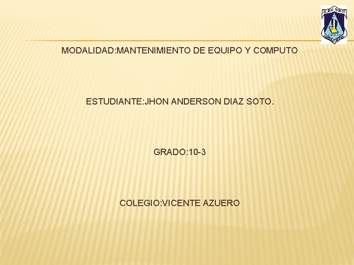 MODALIDAD: MANTENIMIENTO DE EQUIPO Y COMPUTO ESTUDIANTE: JHON ANDERSON DIAZ SOTO. GRADO: 10 -3