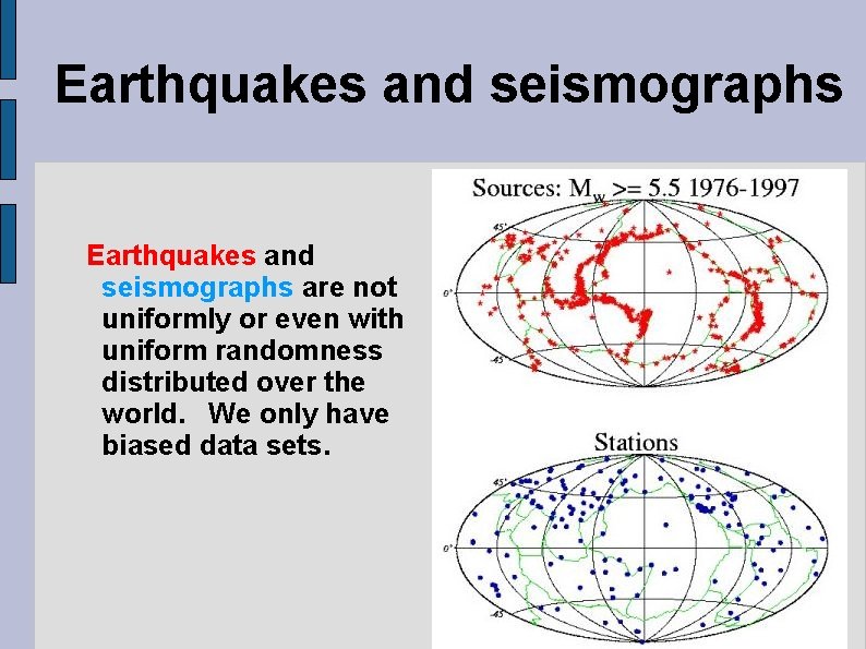 Earthquakes and seismographs are not uniformly or even with uniform randomness distributed over the