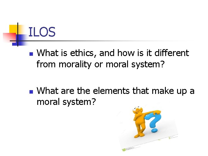 ILOS n n What is ethics, and how is it different from morality or