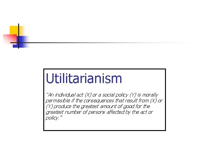 Utilitarianism “An individual act (X) or a social policy (Y) is morally permissible if