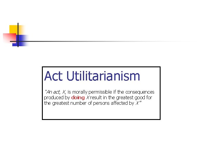 Act Utilitarianism “An act, X, is morally permissible if the consequences produced by doing
