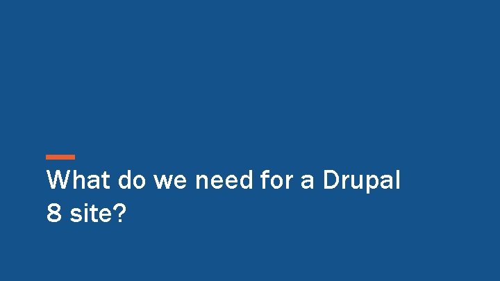 What do we need for a Drupal 8 site? 