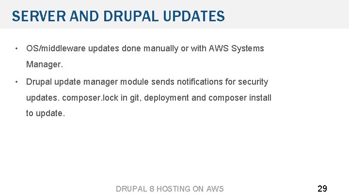 SERVER AND DRUPAL UPDATES • OS/middleware updates done manually or with AWS Systems Manager.