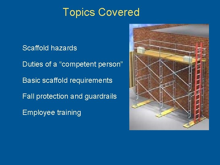 Topics Covered Scaffold hazards Duties of a “competent person” Basic scaffold requirements Fall protection