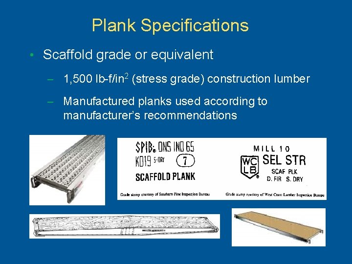 Plank Specifications • Scaffold grade or equivalent – 1, 500 lb-f/in 2 (stress grade)
