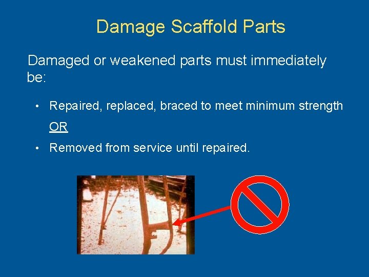 Damage Scaffold Parts Damaged or weakened parts must immediately be: • Repaired, replaced, braced