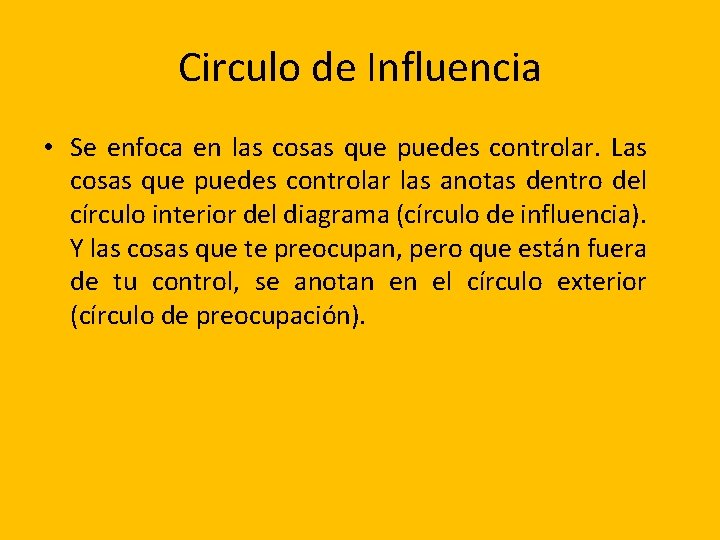 Circulo de Influencia • Se enfoca en las cosas que puedes controlar. Las cosas