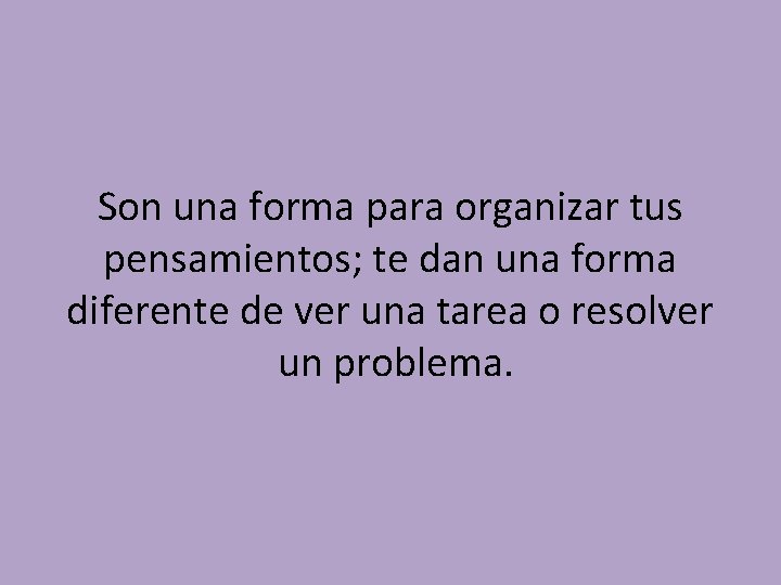 Son una forma para organizar tus pensamientos; te dan una forma diferente de ver