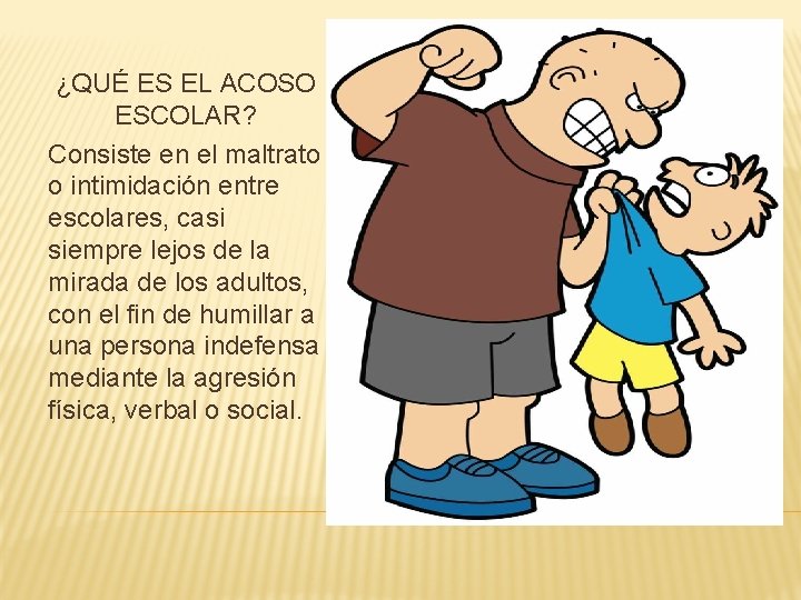 ¿QUÉ ES EL ACOSO ESCOLAR? Consiste en el maltrato o intimidación entre escolares, casi