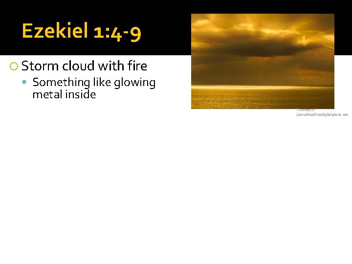 Ezekiel 1: 4 -9 Storm cloud with fire Something like glowing metal inside 4