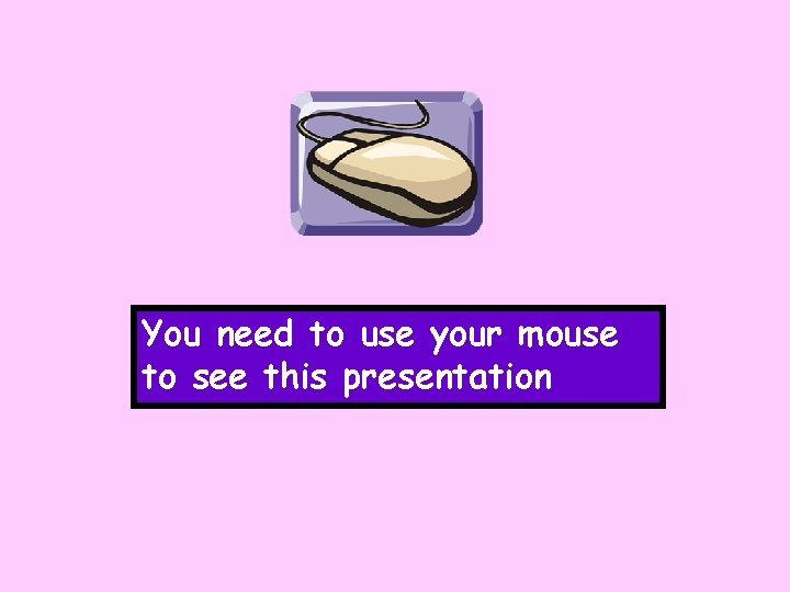 You need to use your mouse to see this presentation 