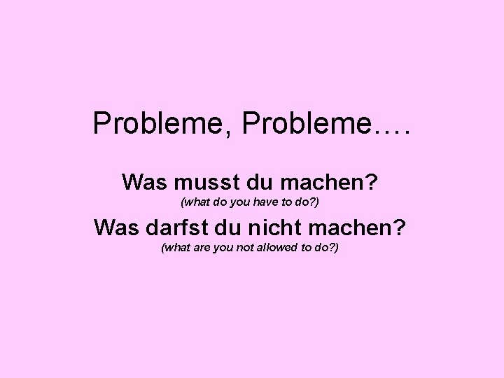 Probleme, Probleme…. Was musst du machen? (what do you have to do? ) Was