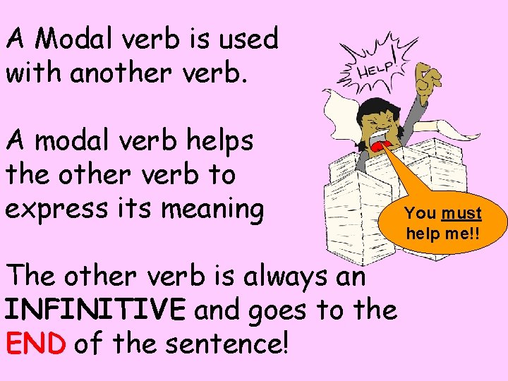 A Modal verb is used with another verb. A modal verb helps the other