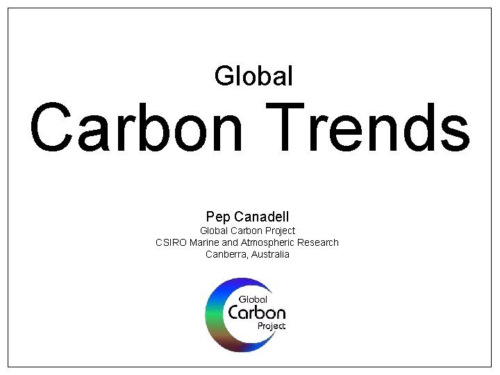 Global Carbon Trends Pep Canadell Global Carbon Project CSIRO Marine and Atmospheric Research Canberra,