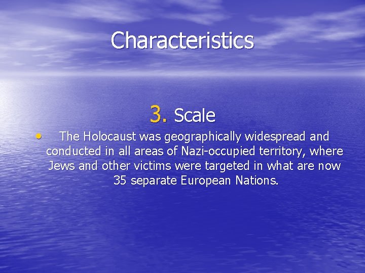 Characteristics • 3. Scale The Holocaust was geographically widespread and conducted in all areas