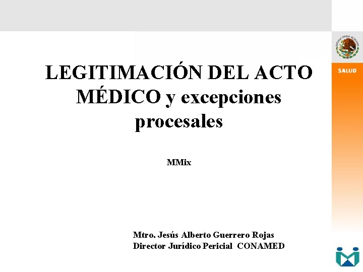 LEGITIMACIÓN DEL ACTO MÉDICO y excepciones procesales MMix Mtro. Jesús Alberto Guerrero Rojas Director