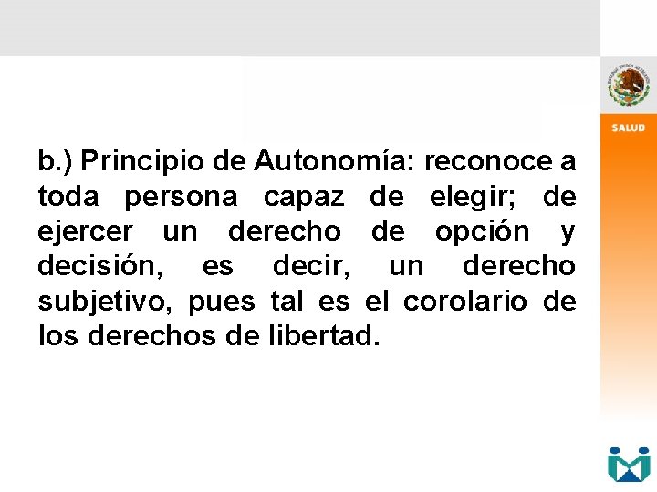 b. ) Principio de Autonomía: reconoce a toda persona capaz de elegir; de ejercer