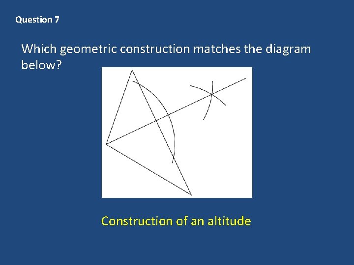 Question 7 Which geometric construction matches the diagram below? Construction of an altitude 