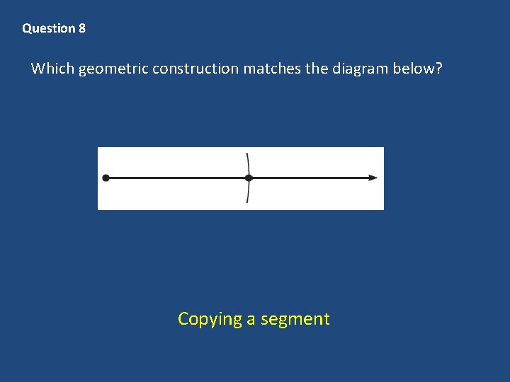 Question 8 Which geometric construction matches the diagram below? Copying a segment 