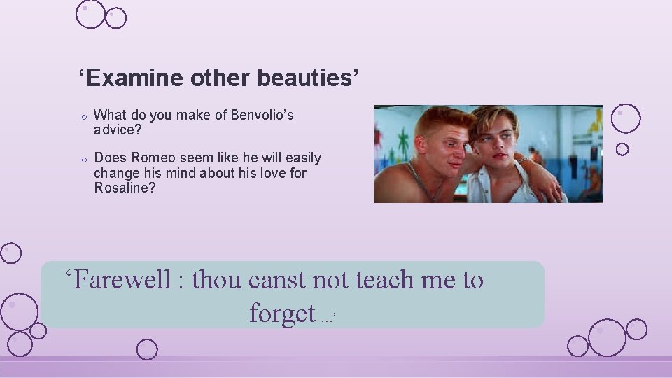 ‘Examine other beauties’ o What do you make of Benvolio’s advice? o Does Romeo