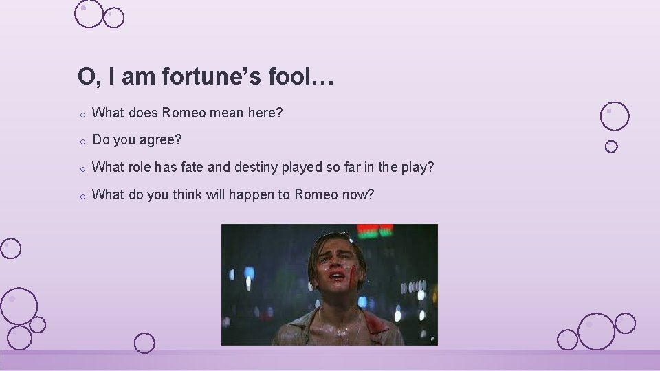 O, I am fortune’s fool… o What does Romeo mean here? o Do you