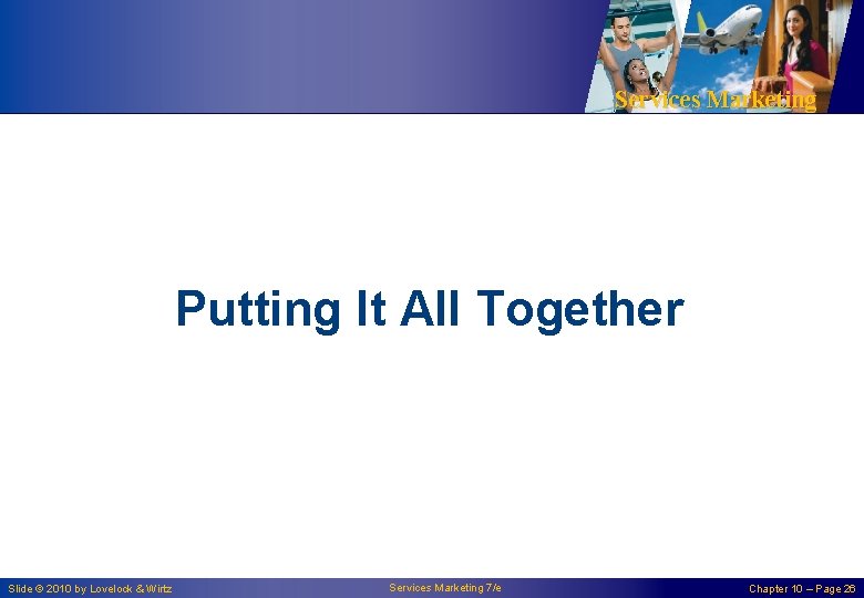 Services Marketing Putting It All Together Slide © 2010 by Lovelock & Wirtz Services