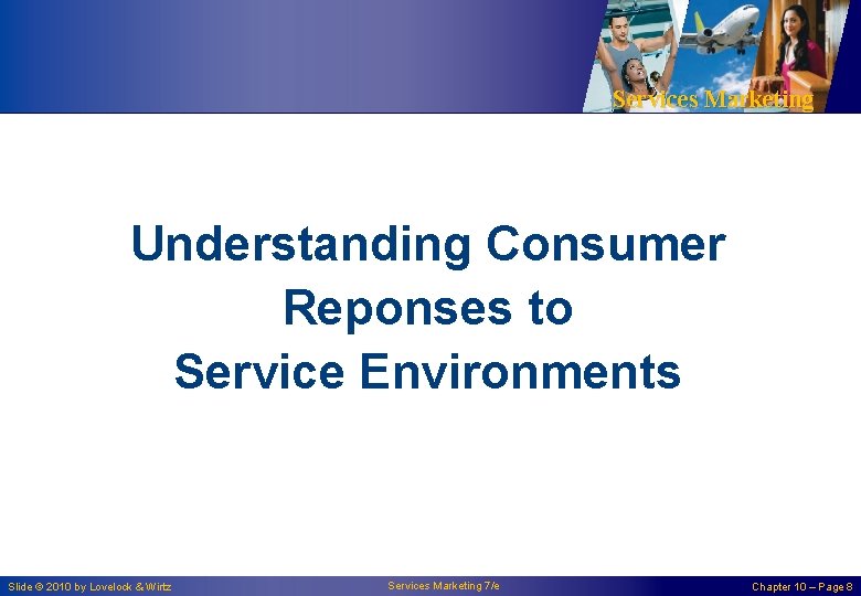 Services Marketing Understanding Consumer Reponses to Service Environments Slide © 2010 by Lovelock &