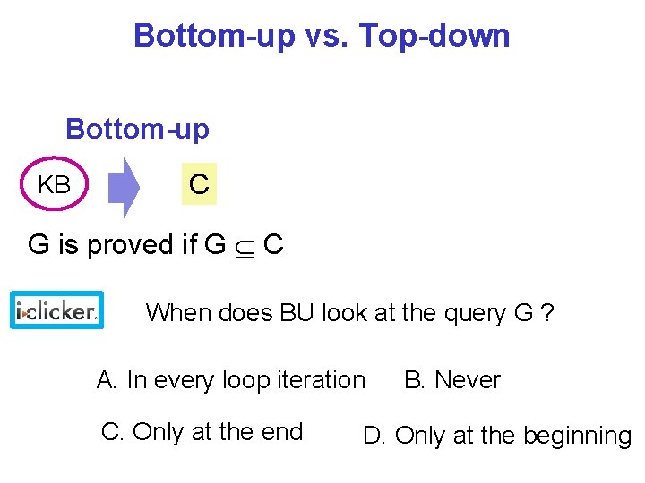 Bottom-up vs. Top-down Bottom-up KB C G is proved if G C When does