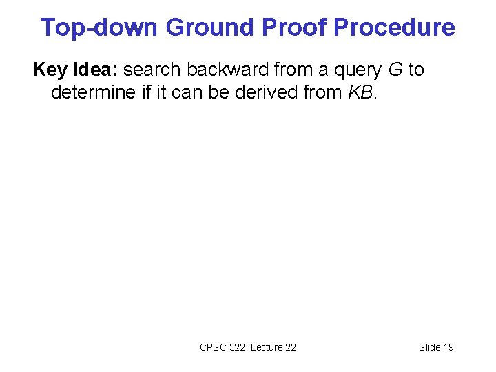 Top-down Ground Proof Procedure Key Idea: search backward from a query G to determine