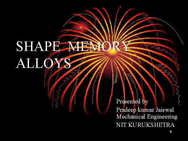 SHAPE MEMORY ALLOYS Presented by Pradeep kumar Jaiswal Mechanical Engineering NIT KURUKSHETRA 1 