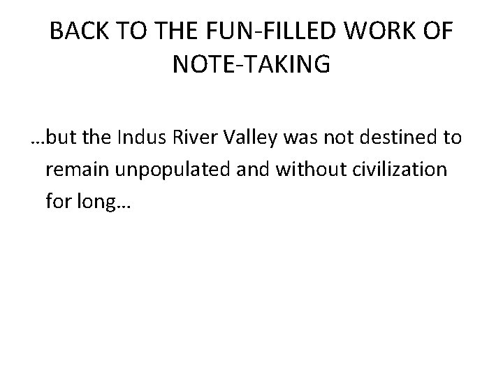 BACK TO THE FUN-FILLED WORK OF NOTE-TAKING …but the Indus River Valley was not