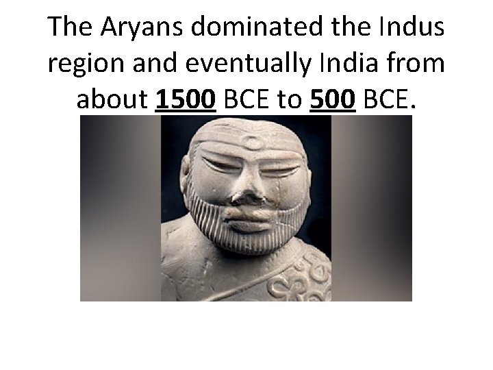 The Aryans dominated the Indus region and eventually India from about 1500 BCE to