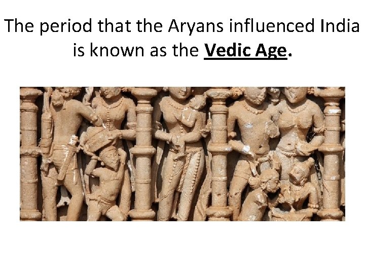 The period that the Aryans influenced India is known as the Vedic Age. 