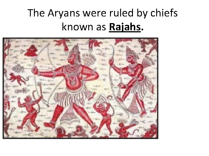The Aryans were ruled by chiefs known as Rajahs. 