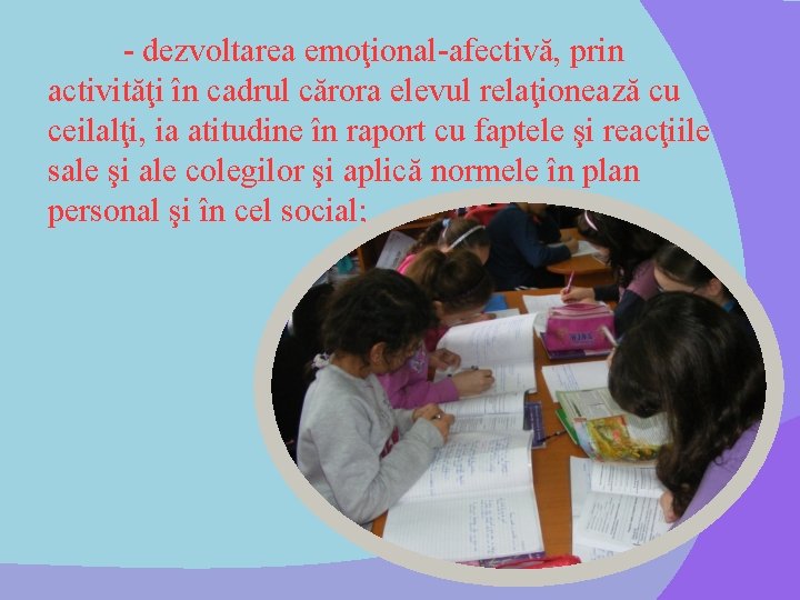 - dezvoltarea emoţional-afectivă, prin activităţi în cadrul cărora elevul relaţionează cu ceilalţi, ia atitudine