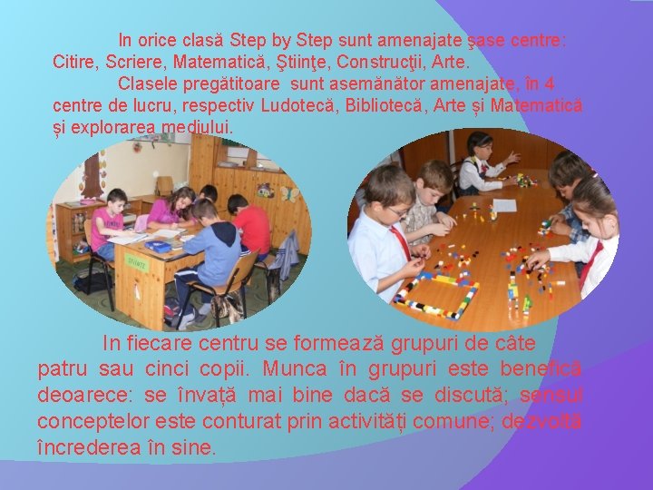 In orice clasă Step by Step sunt amenajate şase centre: Citire, Scriere, Matematică, Ştiinţe,