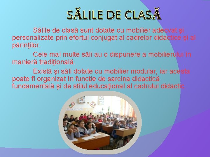 SĂLILE DE CLASĂ Sălile de clasă sunt dotate cu mobilier adecvat şi personalizate prin