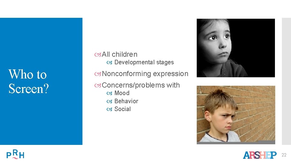  All children Developmental stages Who to Screen? Nonconforming expression Concerns/problems with Mood Behavior