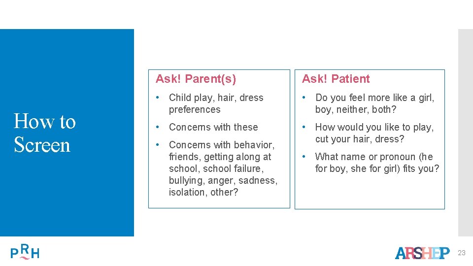 How to Screen Ask! Parent(s) Ask! Patient • Child play, hair, dress preferences •