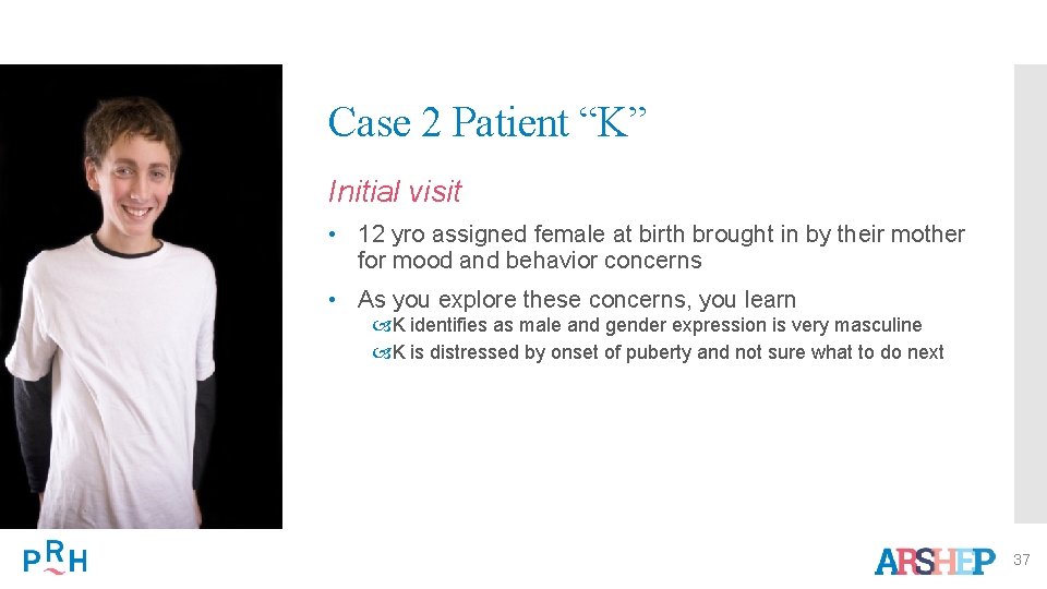 Case 2 Patient “K” Initial visit • 12 yro assigned female at birth brought