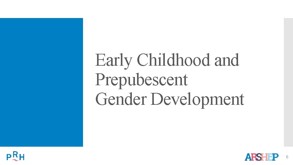 Early Childhood and Prepubescent Gender Development 6 