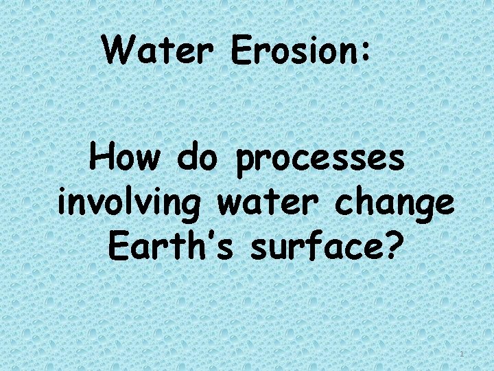 Water Erosion: How do processes involving water change Earth’s surface? 1 