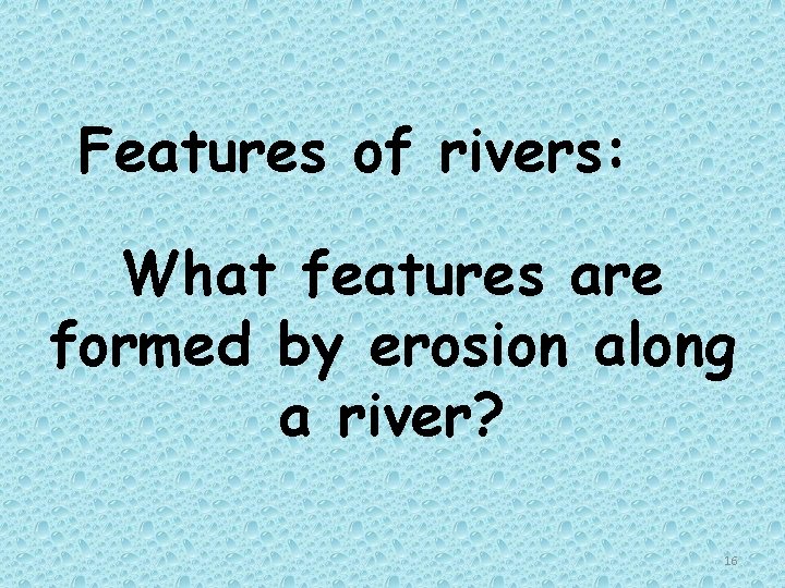 Features of rivers: What features are formed by erosion along a river? 16 