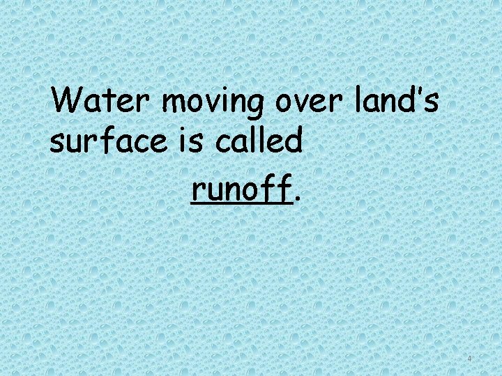Water moving over land’s surface is called runoff. 4 