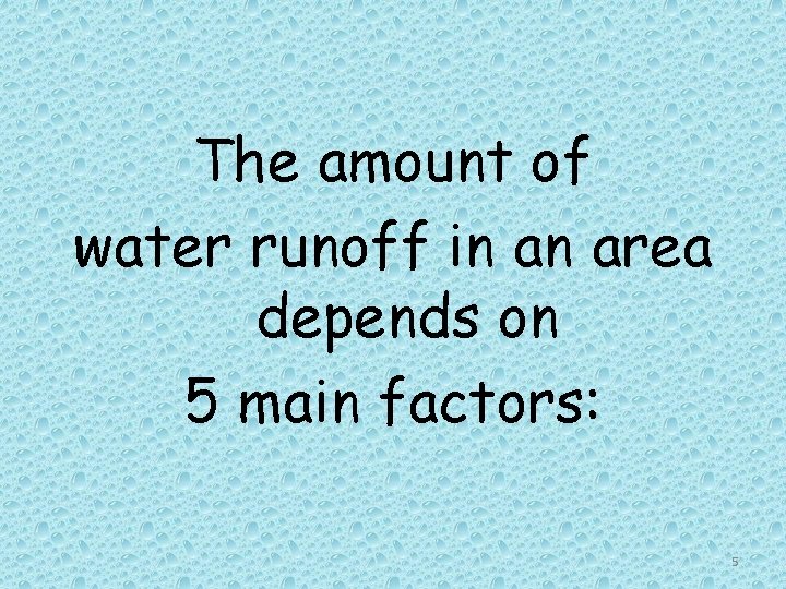 The amount of water runoff in an area depends on 5 main factors: 5