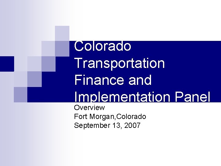 Colorado Transportation Finance and Implementation Panel Overview Fort Morgan, Colorado September 13, 2007 