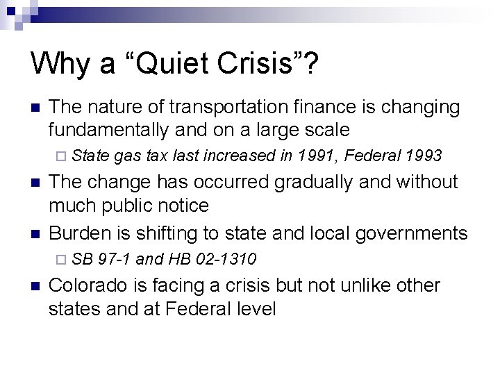 Why a “Quiet Crisis”? n The nature of transportation finance is changing fundamentally and