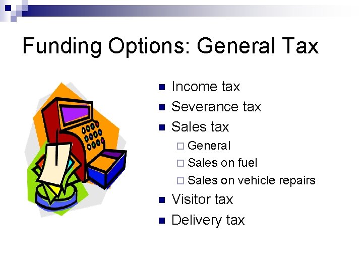 Funding Options: General Tax n n n Income tax Severance tax Sales tax ¨