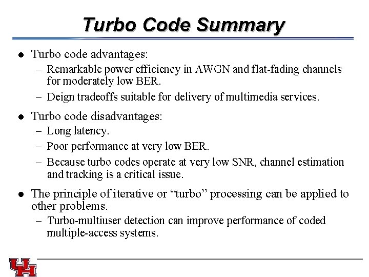 Turbo Code Summary l Turbo code advantages: – Remarkable power efficiency in AWGN and