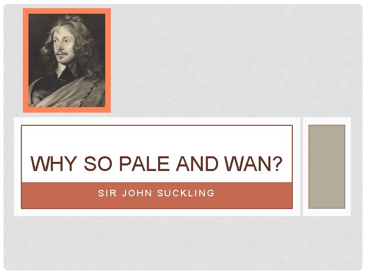 WHY SO PALE AND WAN? SIR JOHN SUCKLING WHY SO PALE AND WAN? SIR JOHN SUCKLING